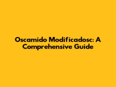 Oscamido Modificadosc: A Comprehensive Guide