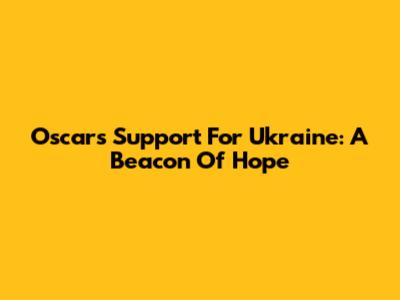 Oscar's Support For Ukraine: A Beacon Of Hope