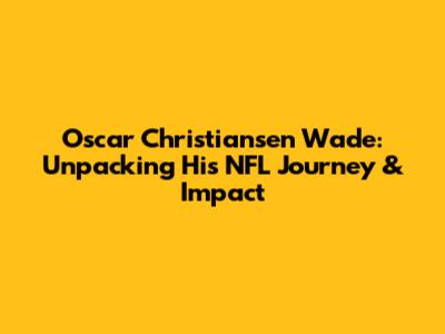 Oscar Christiansen Wade: Unpacking His NFL Journey & Impact