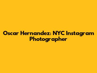Oscar Hernandez: NYC Instagram Photographer