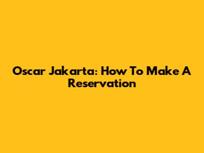 Oscar Jakarta: How To Make A Reservation