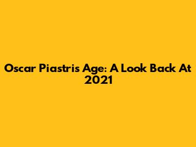 Oscar Piastri's Age: A Look Back At 2021