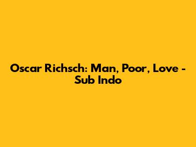 Oscar Richsch: Man, Poor, Love - Sub Indo