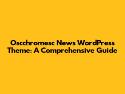 Oscchromesc News WordPress Theme: A Comprehensive Guide