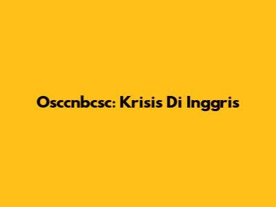 Osccnbcsc: Krisis Di Inggris