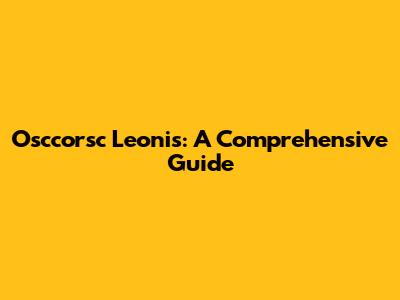 Osccorsc Leonis: A Comprehensive Guide