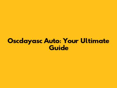 Oscdayasc Auto: Your Ultimate Guide