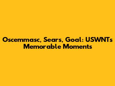 Oscemmasc, Sears, Goal: USWNT's Memorable Moments