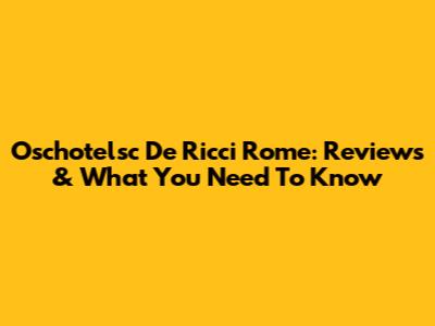 Oschotelsc De Ricci Rome: Reviews & What You Need To Know