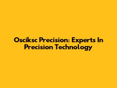 Osciksc Precision: Experts In Precision Technology