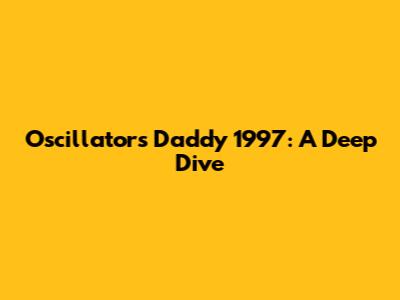 Oscillators Daddy 1997: A Deep Dive