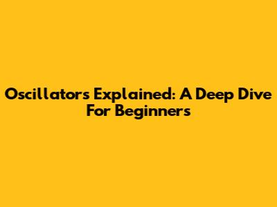 Oscillators Explained: A Deep Dive For Beginners