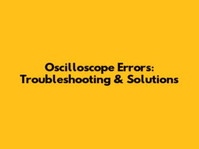 Oscilloscope Errors: Troubleshooting & Solutions