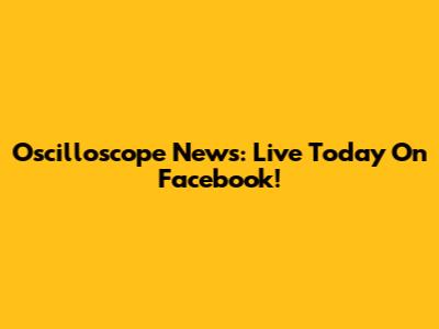 Oscilloscope News: Live Today On Facebook!