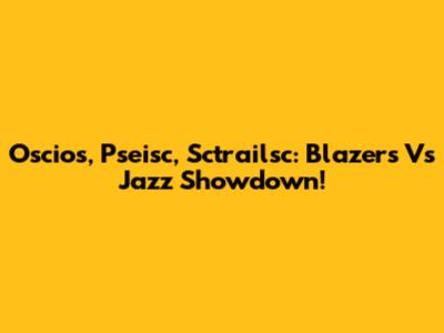 Oscios, Pseisc, Sctrailsc: Blazers Vs Jazz Showdown!