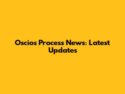 Oscios Process News: Latest Updates