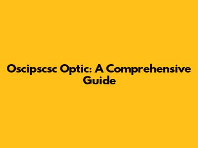Oscipscsc Optic: A Comprehensive Guide