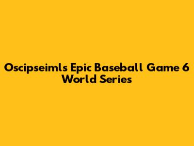 Oscipseiml's Epic Baseball Game 6 World Series