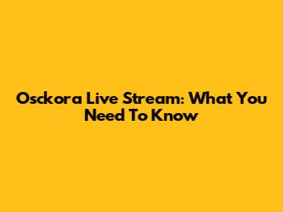 Osckora Live Stream: What You Need To Know