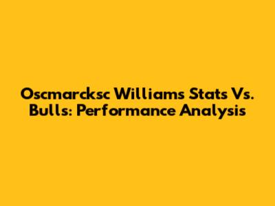 Oscmarcksc Williams Stats Vs. Bulls: Performance Analysis