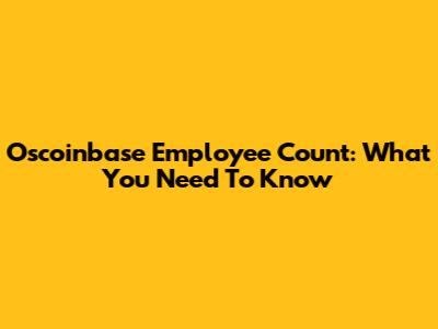 Oscoinbase Employee Count: What You Need To Know