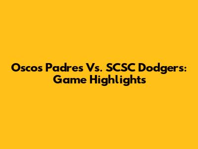 Oscos Padres Vs. SCSC Dodgers: Game Highlights