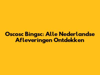 Oscosc Bingsc: Alle Nederlandse Afleveringen Ontdekken