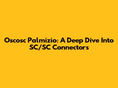 Oscosc Palmizio: A Deep Dive Into SC/SC Connectors