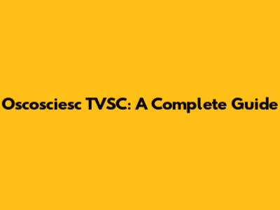 Oscosciesc TVSC: A Complete Guide