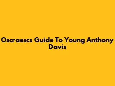 Oscraesc's Guide To Young Anthony Davis