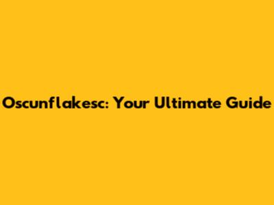 Oscunflakesc: Your Ultimate Guide
