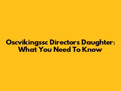 Oscvikingssc Director's Daughter: What You Need To Know