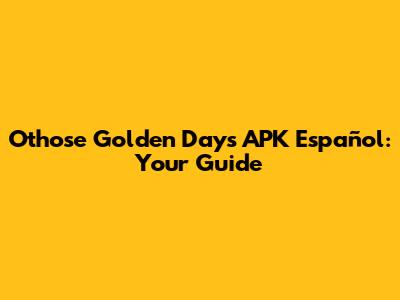 Othose Golden Days APK Español: Your Guide
