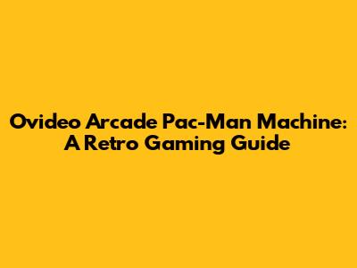 Ovideo Arcade Pac-Man Machine: A Retro Gaming Guide