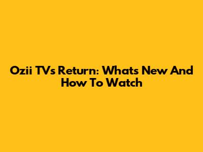 Ozii TV's Return: What's New And How To Watch