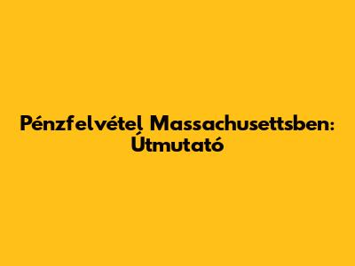 Pénzfelvétel Massachusettsben: Útmutató