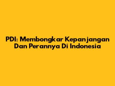 PDI: Membongkar Kepanjangan Dan Perannya Di Indonesia