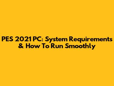 PES 2021 PC: System Requirements & How To Run Smoothly