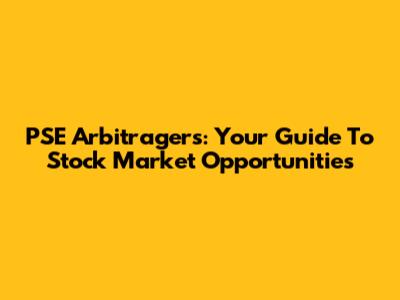PSE Arbitragers: Your Guide To Stock Market Opportunities