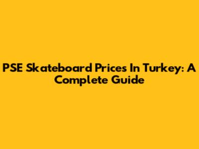 PSE Skateboard Prices In Turkey: A Complete Guide