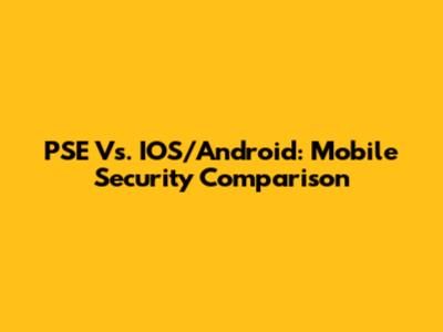 PSE Vs. IOS/Android: Mobile Security Comparison