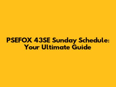 PSEFOX 43SE Sunday Schedule: Your Ultimate Guide
