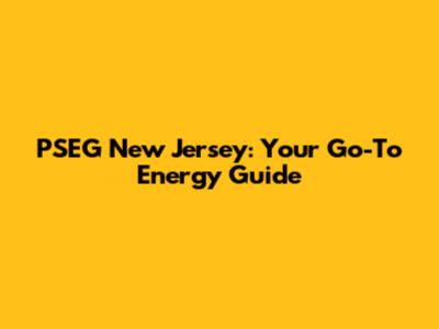 PSEG New Jersey: Your Go-To Energy Guide