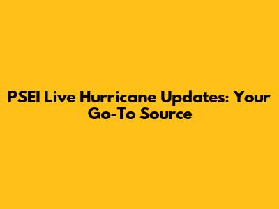 PSEI Live Hurricane Updates: Your Go-To Source