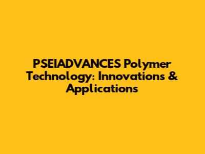 PSEIADVANCES Polymer Technology: Innovations & Applications