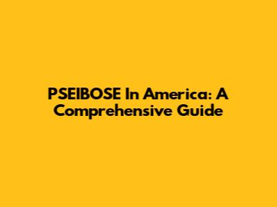 PSEIBOSE In America: A Comprehensive Guide