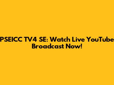 PSEICC TV4 SE: Watch Live YouTube Broadcast Now!