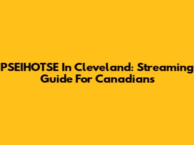 PSEIHOTSE In Cleveland: Streaming Guide For Canadians