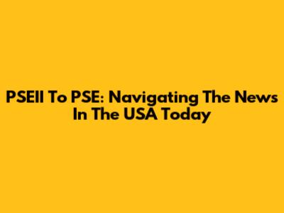 PSEII To PSE: Navigating The News In The USA Today