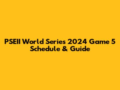PSEII World Series 2024 Game 5 Schedule & Guide